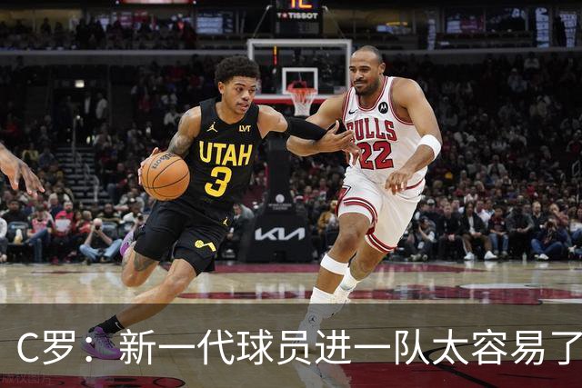 C罗：新一代球员进一队太容易了 他们都不珍惜了