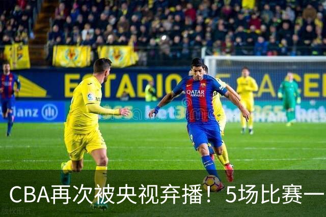 CBA再次被央视弃播！5场比赛一场都不播：广东北京两大强队被无视了？