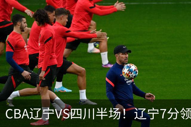 CBA辽宁VS四川半场！辽宁7分领先，库铂26分，辽宁本土全员不合格！