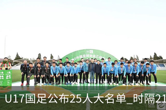 U17国足公布25人大名单 时隔21年将再战世少赛