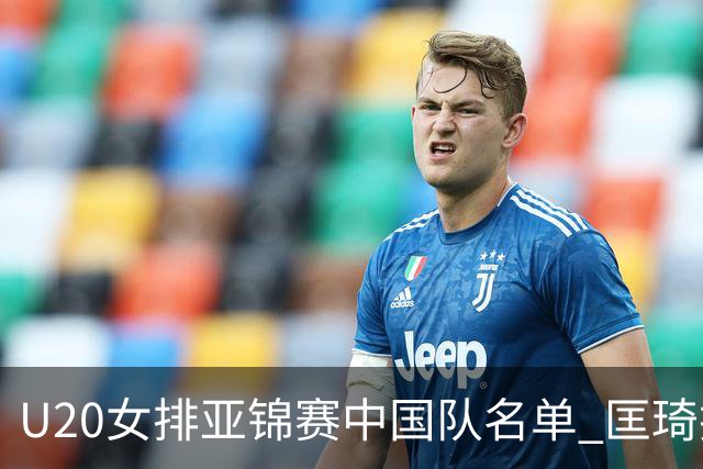 U20女排亚锦赛中国队名单 匡琦挂帅王音迪任队长